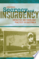 Secrecy and insurgency : socialities and knowledge practices in Guatemala /