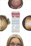 Brain tattoos : creating unique brands that stick in your customers' minds /