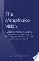 The metaphysical vision : Arthur Schopenhauer's Philosophy of art and life and Samuel Beckett's Own way to make use of it /