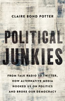 Political junkies : from talk radio to twitter, how alternative media hooked us on politics and broke our democracy /