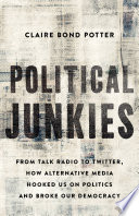 Political junkies : from talk radio to twitter, how alternative media hooked us on politics and broke our democracy /