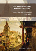 The inspirational genius of Germany : British art and Germanism, 1850-1939 /