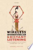 Wireless internationalism and distant listening : Britain, propaganda, and the invention of global radio, 1920-1939 /