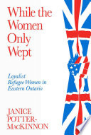 While the women only wept : Loyalist refugee women /