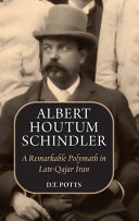 Albert Houtum Schindler : a remarkable polymath in late-Qajar Iran /