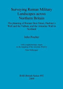 Surveying Roman military landscapes across Northern Britain : the planning of Roman Dere Street, Hadrian's Wall and the Vallum, and the Antonine Wall in Scotland /