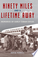 Ninety miles and a lifetime away : memories of early Cuban exiles /
