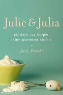 Julie and Julia : 365 days, 524 recipes, 1 tiny apartment kitchen : how one girl risked her marriage, her job and her sanity to master the art of living /