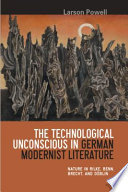 The technological unconscious in German modernist literature : nature in Rilke, Benn, Brecht, and Döblin /