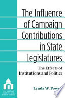 The influence of campaign contributions in state legislatures : the effects of institutions and politics /