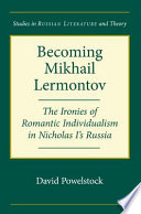 Becoming Mikhail Lermontov : the ironies of romantic individualism in Nicholas I's Russia /