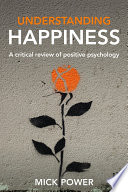 Understanding happiness : a critical review of positive psychology /