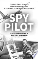 Spy pilot : Francis Gary Powers, the U-2 incident, and a controversial Cold War legacy /