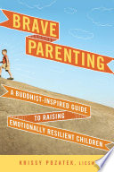 Brave parenting : a Buddhist-inspired guide to raising emotionally resilient children /