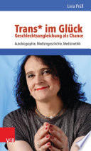 Trans* im Glück-Geschlechtsangleichung als Chance : Autobiographie, Medizingeschichte, Medizinethik /