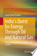 India's Quest for Energy Through Oil and Natural Gas : Trade and Investment, Geopolitics, and Security /