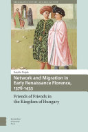 Network and migration in early Renaissance Florence, 1378-1433 : friends of friends in the kingdom of Hungary /