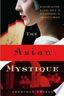The Asian mystique : dragon ladies, geisha girls, & our fantasies of the exotic Orient /