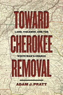 Toward Cherokee removal : land, violence, and the white man's chance /