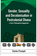 Gender, sexuality and decolonisation in postcolonial Ghana : a socio-philosophical engagement /