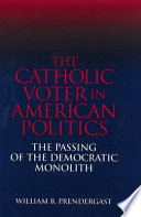 The Catholic voter in American politics : the passing of the Democratic monolith /