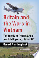 Britain and the wars in Vietnam : the supply of troops, arms and intelligence, 1945-1975 /