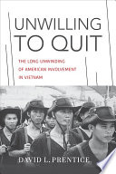 Unwilling to quit : the long unwinding of American involvement in Vietnam /