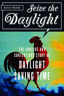 Seize the daylight : the curious and contentious story of daylight saving time /