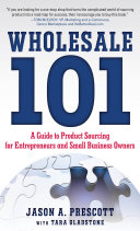 Wholesale 101 : a guide to product sourcing for entrepreneurs and small business owners /