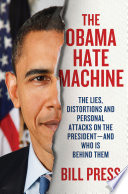 The Obama hate machine : the lies, distortions, and personal attacks on the president-- and who is behind them /