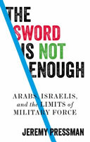 The sword is not enough : Arabs, Israelis, and the limits of military force /
