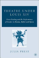 Theatre under Louis XIV : cross-casting and the performance of gender in drama, ballet and opera /