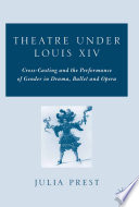 Theatre under Louis XIV : Cross-Casting and the Performance of Gender in Drama, Ballet and Opera /