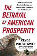 The betrayal of American prosperity : free market delusions, America's decline, and how we must compete in the post-dollar era /