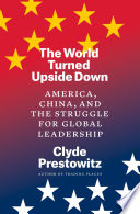 The world turned upside down : America, China, and the struggle for global leadership /