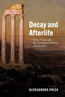 Decay and afterlife : form, time, and the textuality of ruins, 1100 to 1900 /