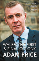 Wales : the first and final colony : speeches and writing, 2001-2018 /