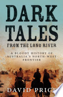 Dark Tales from the Long River : A Bloody History of Australia's North-west Frontier.