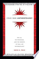 Cold War anthropology : the CIA, the Pentagon, and the growth of dual use anthropology /