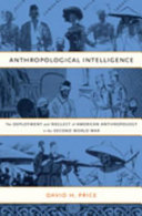 Anthropological intelligence : the deployment and neglect of American anthropology in the Second World War /