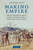 Making empire : colonial encounters and the creation of imperial rule in nineteenth-century Africa /