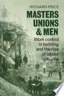 Masters, unions, and men : work control in building and the rise of labour, 1830-1914 /