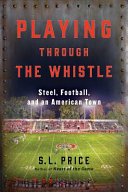 Playing through the whistle : steel, football, and an American town /