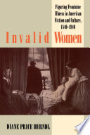 Invalid women : figuring feminine illness in American fiction and culture, 1840-1940 /