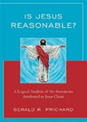 Is Jesus reasonable? : a logical analysis of the statements attributed to Jesus Christ /