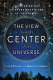 The view from the center of the universe  : discovering our extraordinary place in the cosmos /