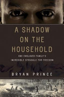 A shadow on the household : one enslaved family's incredible struggle for freedom /