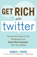 Get rich with Twitter : harness the power of the Twitterverse and reach more customers than ever before /