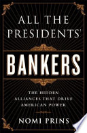 All the presidents' bankers : the hidden alliances that drive American power /