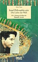 Beruf Philosophin, oder, Die Liebe zur Welt : die Lebensgeschichte der Hannah Arendt /